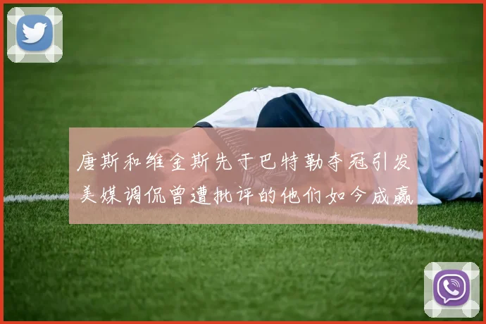 唐斯和维金斯先于巴特勒夺冠引发美媒调侃曾遭批评的他们如今成赢家