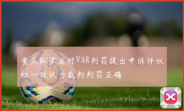 重庆铜梁龙对VAR判罚提出申诉评议组一致认为裁判判罚正确