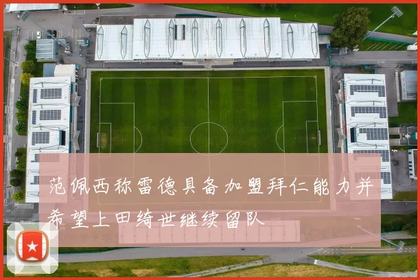 范佩西称雷德具备加盟拜仁能力并希望上田绮世继续留队