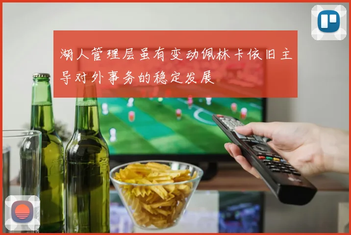 湖人管理层虽有变动佩林卡依旧主导对外事务的稳定发展