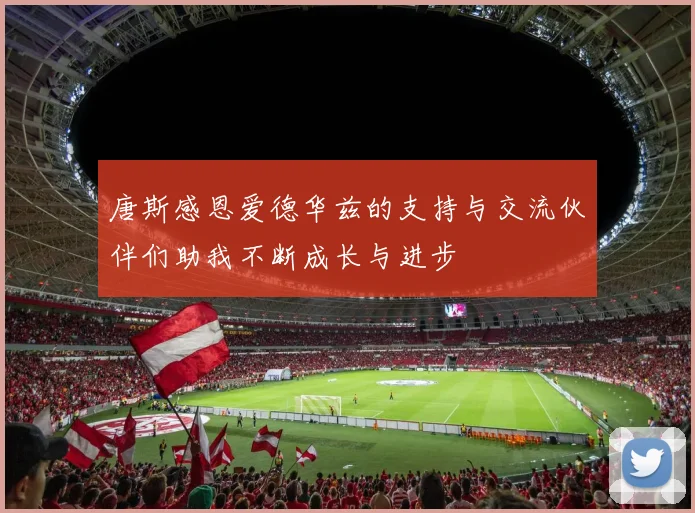 唐斯感恩爱德华兹的支持与交流伙伴们助我不断成长与进步