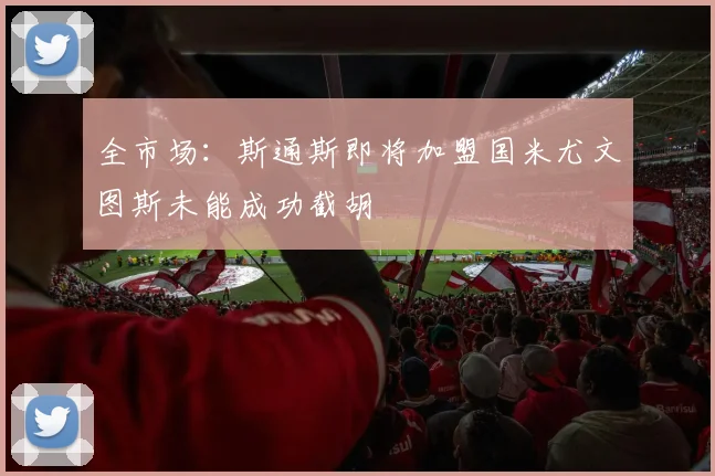 全市场：斯通斯即将加盟国米尤文图斯未能成功截胡