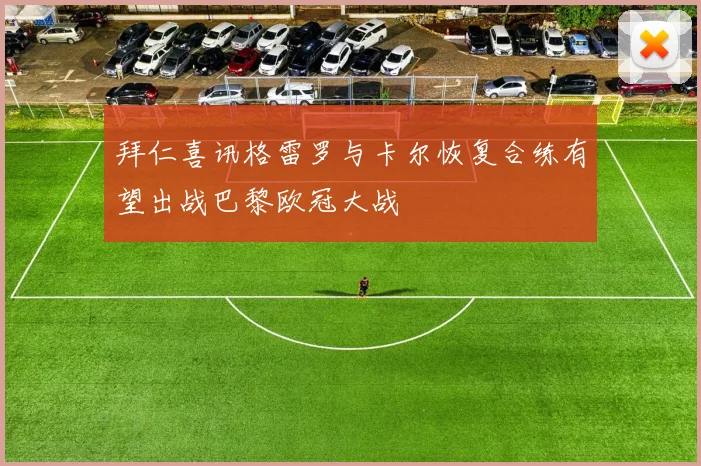 拜仁喜讯格雷罗与卡尔恢复合练有望出战巴黎欧冠大战