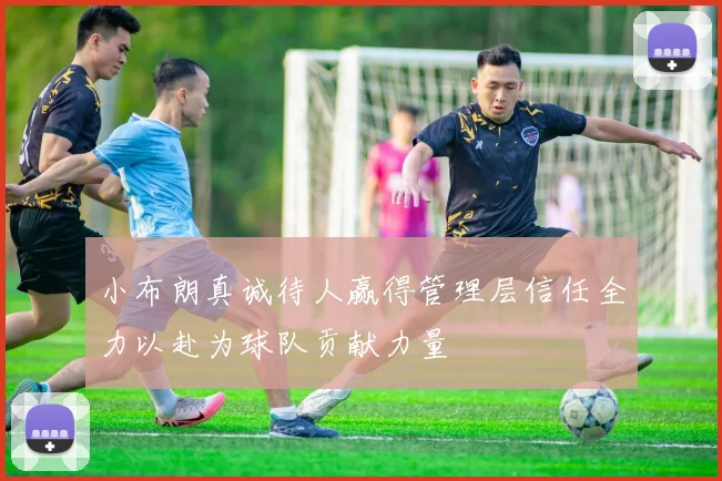 小布朗真诚待人赢得管理层信任全力以赴为球队贡献力量