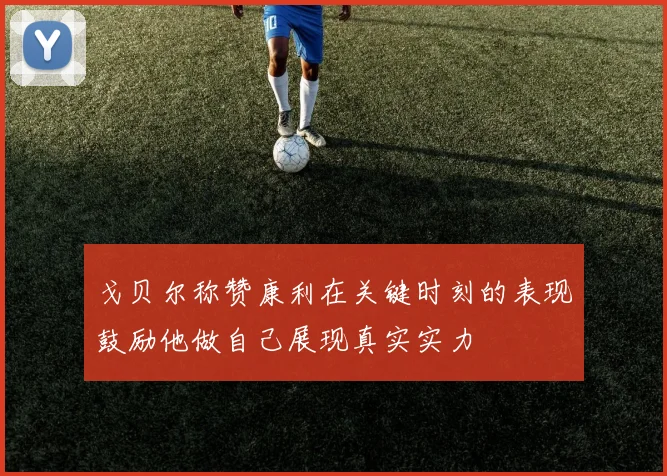 戈贝尔称赞康利在关键时刻的表现鼓励他做自己展现真实实力