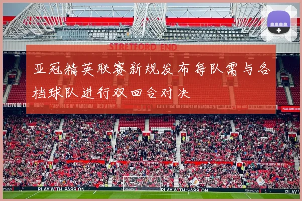 亚冠精英联赛新规发布每队需与各档球队进行双回合对决