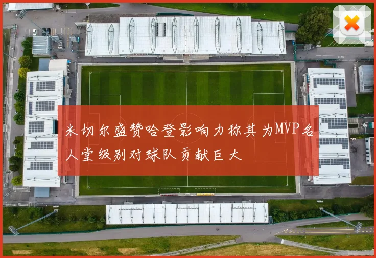 米切尔盛赞哈登影响力称其为MVP名人堂级别对球队贡献巨大